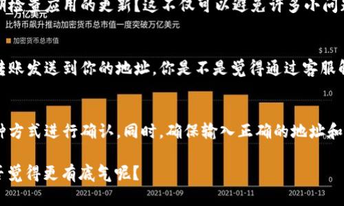 为了了解 TP钱包中是否有币成功转入，你可以按照以下步骤进行检查和确认。

1. 打开你的TP钱包
首先，确保你已经下载并安装了TP钱包，并且已经创建并导入了你的钱包。如果你还没有这样做，请先完成这些步骤。

2. 进入资产页面
打开 TP钱包后，直接进入“资产”页面。在这里，你会看到你的所有数字资产，包括已有的和最近转入的币种。

3. 检查转账记录
TP 钱包通常会在资产页面显示你的资产转入和转出记录。你可以通过滑动页面，找到“交易记录”或者“历史记录”的选项，查看最近的交易。如果你正在寻找某一特定币种的转账，确保选择正确的币种进行查找。

4. 查看区块链确认
如果你在钱包中没有找到你预期的币种，你可以考虑查看区块链上该交易的状态。有些币种可以通过区块链浏览器进行查询。在浏览器中输入你的钱包地址，找出是否存在转账记录。如果你的交易在区块链上已经确认，那么你很可能已经收到该笔转账。

5. 确保转账地址正确
如果你仍未找到相应的转账，可能是因为转账地址错误。当向 TP 钱包转账时，必须确保输入正确的钱包地址。你是不是曾经在输入收款地址时感到不确定？这是一项非常重要的操作，任何错误都可能导致资产的永久丢失。

6. 检查网络费用
另外，确保转账过程中的网络费用是否合理。有时，如果网络费用过高，交易可能会延迟确认。你是否曾遇到过这样的情况，转账虽成功，但因为网络拥堵而导致确认时间超长？

7. 更新钱包应用
确保你的 TP 钱包应用始终保持更新。开发者通常会发布更新，以改进应用的功能和安全性，你是否考虑过定期检查应用的更新？这不仅可以避免许多小问题，也能提高你的使用体验。

8. 联系客服支持
如果你依然无法确定转账情况，建议联系 TP 钱包的客服支持。他们可以帮助你检查服务器记录，确认是否有转账发送到你的地址。你是不是觉得通过客服解决问题是最后一招？其实，有时寻求专业帮助是解决问题的最佳途径。

总结
了解 TP 钱包中是否有币成功转入的方法有很多。你可以通过应用内的资产页面、交易记录、区块链查询等多种方式进行确认。同时，确保输入正确的地址和网络费用，保持应用更新，必要时寻求客服支持。这些步骤有助于你及时获取到想要的信息，避免不必要的困扰。

以上就是如何确认TP钱包中是否有数字资产转入的详细信息，掌握这些步骤后，在未来使用数字资产时，你是否觉得更有底气呢？