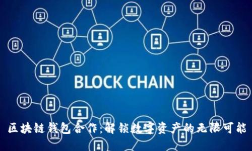 区块链钱包合作：解锁数字资产的无限可能