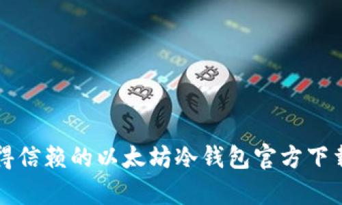 如何选择最值得信赖的以太坊冷钱包官方下载及其价值解析